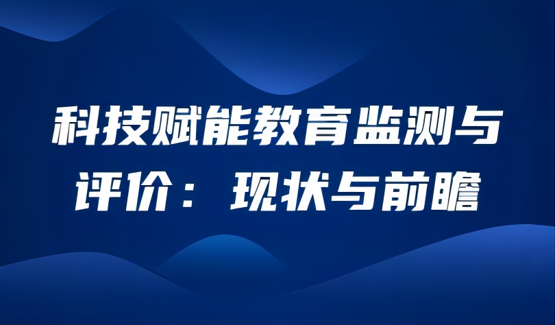 观点 | 科技赋能教育监测与评价:现状与前瞻