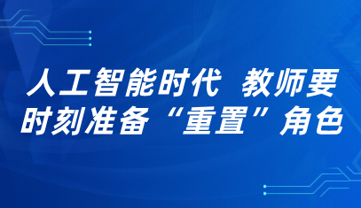 观点丨人工智能时代,教师要时刻准备“重置”角色