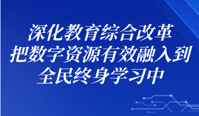 关注丨怀进鹏:深化教育综合改革,把数字资源有效融入到全民终身学习中