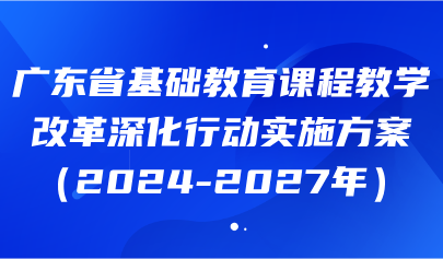关注 | 数字赋能学与教方式变革!《广东省基础教育课程教学改革深化行动实施方案(2024-2027年)》发布
