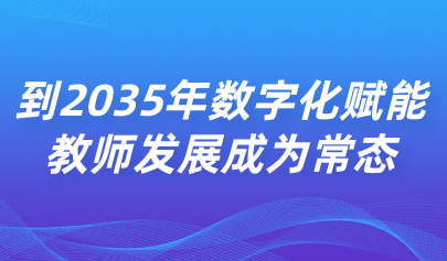 关注 | 中共中央 国务院:到2035年数字化赋能教师发展成为常态