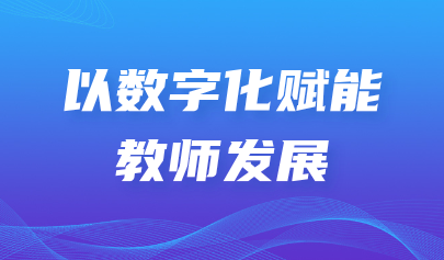 关注 | 怀进鹏《学习时报》撰文强调:以数字化赋能教师发展