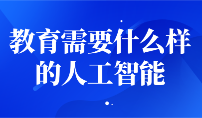 观点 | 杨现民:教育需要什么样的人工智能